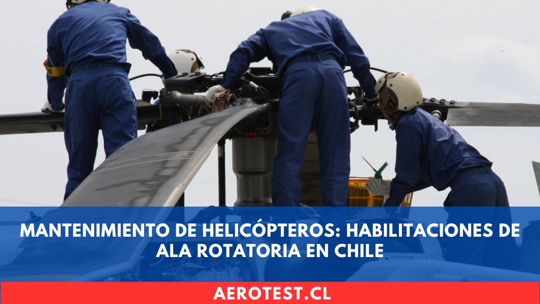 Mantenimiento de Helicópteros: Habilitaciones de Ala Rotatoria en Chile