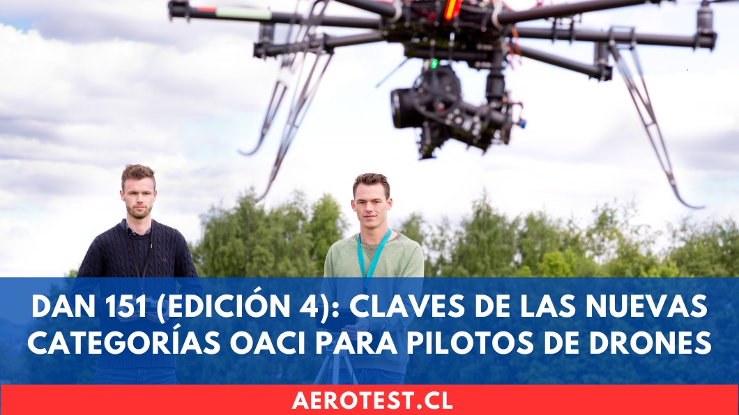 DAN 151 (Edición 4): Claves de las Nuevas Categorías OACI para Pilotos de Drones en Chile